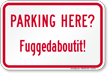 Parking Here, Fuggedaboutit Humorous Parking Sign